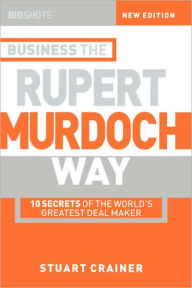 Title: Business the Rupert Murdoch Way: 10 Secrets of the World's Greatest Deal Maker, Author: Stuart Crainer