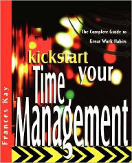 Title: Kickstart Your Time Management: The Complete Guide to Great Work Habits / Edition 1, Author: Frances Kay