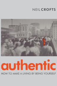 Title: Authentic: How to Make a Living By Being Yourself, Author: Neil Crofts