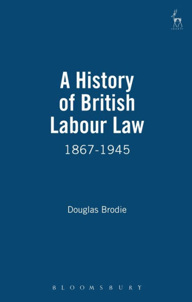 A History of British Labour Law: 1867-1945