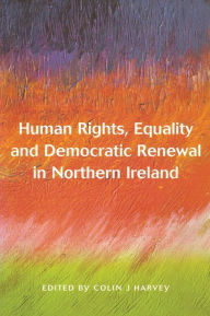 Title: Human Rights, Equality and Democratic Renewal in Northern Ireland, Author: Colin Harvey