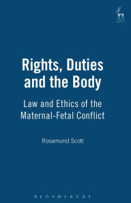 Title: Rights, Duties and the Body: Law and Ethics of the Maternal-Fetal Conflict, Author: Rosamund Scott