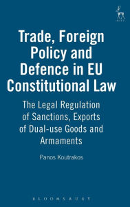 Title: Trade, Foreign Policy and Defence in EU Constitutional Law: The Legal Regulation of Sanctions, Exports of Dual-use Goods and Armaments, Author: Panos Koutrakos