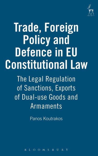 Trade, Foreign Policy and Defence in EU Constitutional Law: The Legal Regulation of Sanctions, Exports of Dual-use Goods and Armaments
