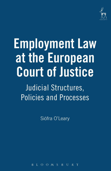 Employment Law at the European Court of Justice: Judicial Structures, Policies and Processes