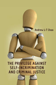 Title: The Privilege Against Self-Incrimination and Criminal Justice, Author: Andrew Choo