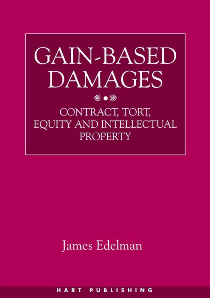 Gain-Based Damages: Contract, Tort, Equity and Intellectual Property