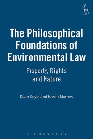 Title: The Philosophical Foundations of Environmental Law: Property, Rights and Nature, Author: Sean Coyle