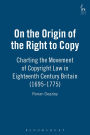 On the Origin of the Right to Copy: Charting the Movement of Copyright Law in Eighteenth Century Britain (1695-1775)