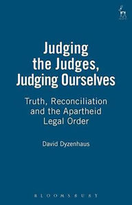 Title: Judging the Judges, Judging Ourselves: Truth, Reconciliation and the Apartheid Legal Orders, Author: David Dyzenhaus