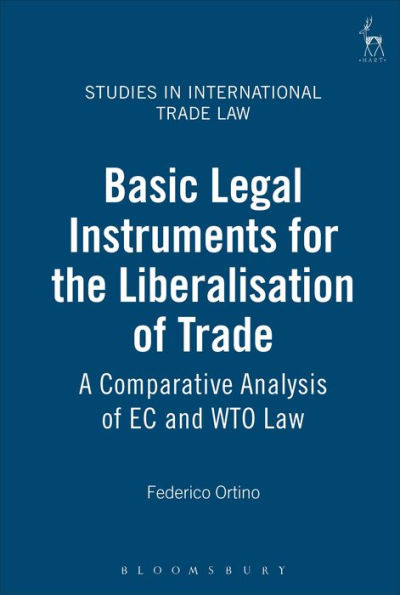 Basic Legal Instruments for the Liberalisation of Trade: A Comparative Analysis of EC and WTO Law (Studies in International Trade Law Series)