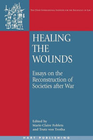 Title: Healing the Wounds: Essays on the Reconstruction of Societies after War, Author: Marie-Claire Foblets