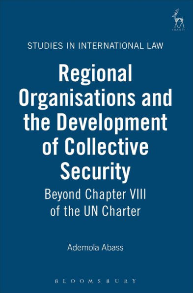 Regional Organisations and the Development of Collective Security: Beyond Chapter VIII of the UN Charter