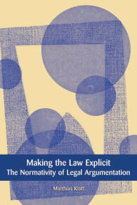 Title: Making the Law Explicit: The Normativity of Legal Argumentation, Author: Matthias Klatt