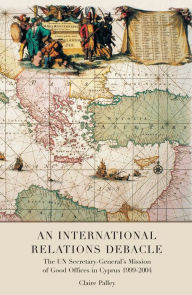 Title: An International Relations Debacle: The un Secretary-General's Mission of Good Offices in Cyprus 1999-2004, Author: Claire Palley