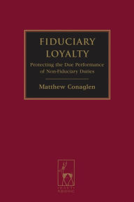 Title: Fiduciary Loyalty: Protecting the Due Performance of Non-Fiduciary Duties, Author: Matthew Conaglen