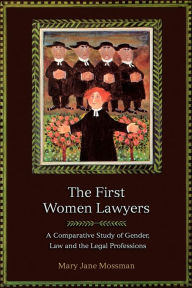 Title: The First Women Lawyers: A Comparative Study of Gender, Law and the Legal Professions, Author: Mary Jane Mossman