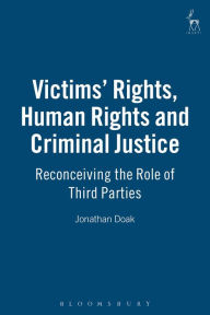 Title: Victims' Rights, Human Rights and Criminal Justice: Reconceiving the Role of Third Parties, Author: Jonathan Doak