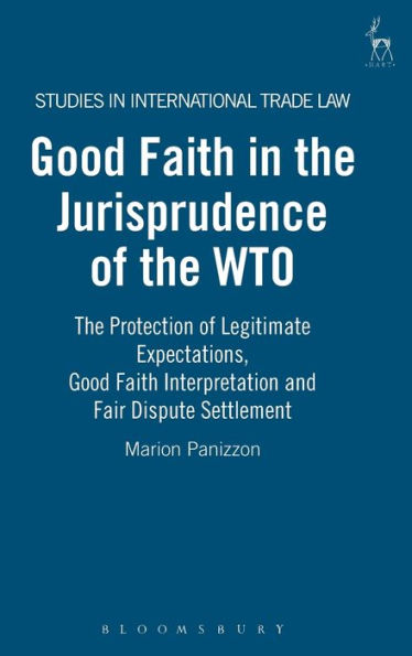 Good Faith in the Jurisprudence of the WTO: The Protection of Legitimate Expectations, Good Faith Interpretation and Fair Dispute Settlement