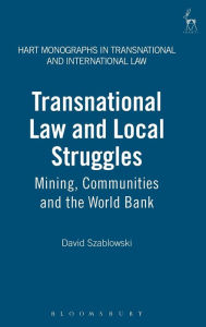 Title: Transnational Law and Local Struggles: Mining Communities and the World Bank (Hart Monographs in Transnational and International Law Series), Author: David Szablowski