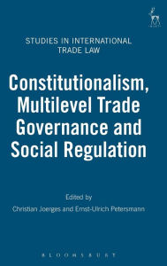 Title: Constitutionalism, Multilevel Trade Governance and Social Regulation, Author: Christian Joerges