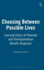 Choosing Between Possible Lives: Law and Ethics of Prenatal and Preimplantation Genetic Diagnosis