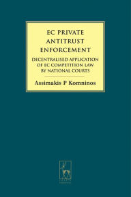Title: EC Private Antitrust Enforcement: Decentralised Application of EC Competition Law by National Courts, Author: Assimakis Komninos