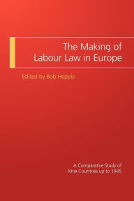 Title: The Making of Labour Law in Europe: A Comparative Study of Nine Countries up to 1945, Author: Bob Hepple