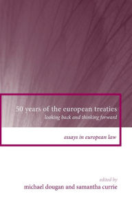 Title: 50 Years of the European Treaties: Looking Back and Thinking Forward, Author: Michael Dougan