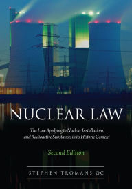 Title: Nuclear Law: The Law Applying to Nuclear Installations and Radioactive Substances in its Historic Context / Edition 2, Author: Stephen Tromans