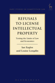 Title: Refusals to Licence Intellectual Property: Testing the Limits of Law and Economics, Author: Ian Eagles