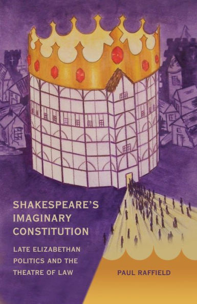 Shakespeare's Imaginary Constitution: Late Elizabethan Politics and the Theatre of Law