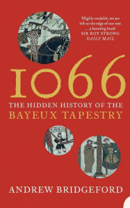 Title: 1066: The Hidden History of the Bayeux Tapestry, Author: Andrew Bridgeford