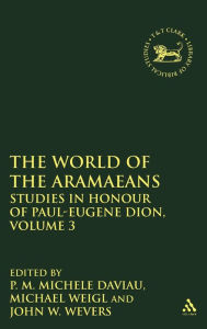 Title: The World of the Aramaeans, Volume 3: Studies in Honour of Paul-Eugène Dion, Volume 3, Author: P.M. Michèle Daviau