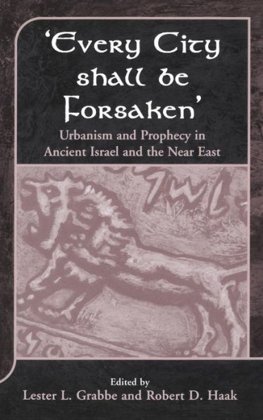 'Every City Shall Be Forsaken': Urbanism and Prophecy in Ancient Israel and the Near East