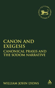 Title: Canon and Exegesis: Canonical Praxis and the Sodom Narrative, Author: William John Lyons