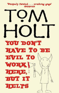 Title: You Don't Have to be Evil to Work Here, But it Helps, Author: Tom Holt