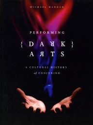 Title: Performing Dark Arts: A Cultural History of Conjuring, Author: Michael Mangan