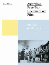 Title: Australian Post-War Documentary Film: An Arc of Mirrors, Author: Deane Williams