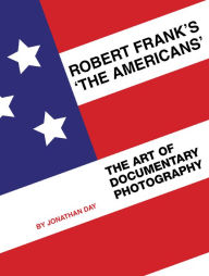 Title: Robert Frank's 'The Americans': The Art of Documentary Photography, Author: Jonathan Day