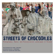 Title: Streets of Crocodiles: Photography, Media, and Postsocialist Landscapes in Poland, Author: Katarzyna Marciniak