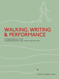 Title: Walking, Writing and Performance: Autobiographical Texts by Deirdre Heddon, Carl Lavery and Phil Smith, Author: Roberta Mock