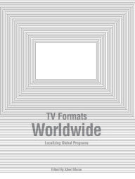 Title: TV Formats Worldwide: Localizing Global Programs, Author: Albert Moran