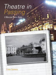 Title: Theatre in Passing: A Moscow Photo-Diary, Author: (E)lena K. Siemens