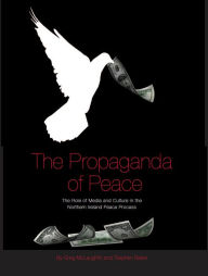 Title: The Propaganda of Peace: The Role of Media and Culture in the Northern Ireland Peace Process, Author: Greg McLaughlin