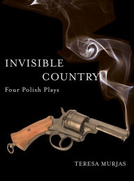 Title: Invisible Country: Four Polish Plays, Author: Teresa Murjas