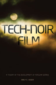 Title: Tech-Noir Film: A Theory of the Development of Popular Genres, Author: Emily E. Auger