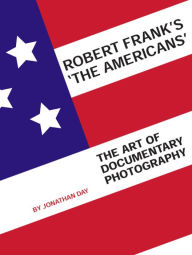 Title: Robert Frank's 'The Americans': The Art of Documentary Photography, Author: Jonathan Day