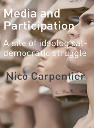 Title: Media and Participation: A Site of Ideological-Democratic Struggle, Author: Nico Carpentier