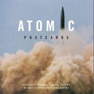 Title: Atomic Postcards: Radioactive Messages from the Cold War, Author: John OBrian